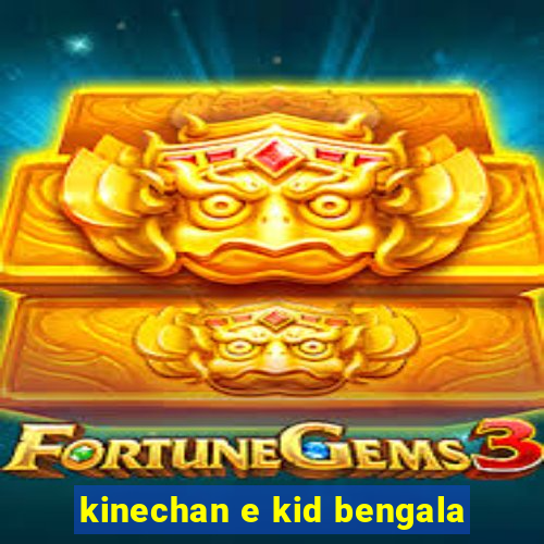 kinechan e kid bengala